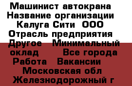 Машинист автокрана › Название организации ­ Калуга-Сити, ООО › Отрасль предприятия ­ Другое › Минимальный оклад ­ 1 - Все города Работа » Вакансии   . Московская обл.,Железнодорожный г.